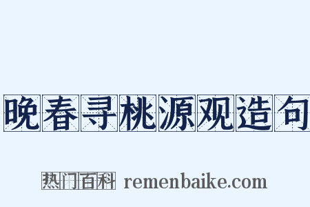 晚春寻桃源观造句是什么意思的图片